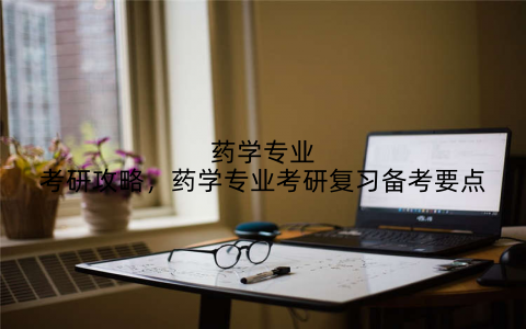 药学专业考研攻略，药学专业考研复习备考要点
