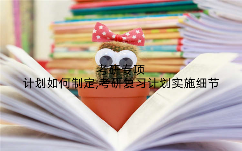 考研专项计划如何制定,考研复习计划实施细节