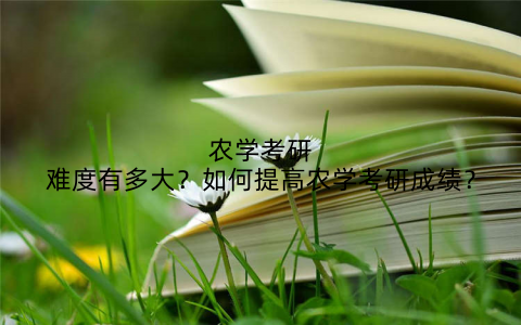 农学考研难度有多大？如何提高农学考研成绩？