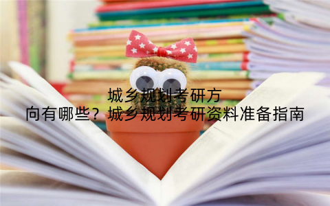 城乡规划考研方向有哪些？城乡规划考研资料准备指南