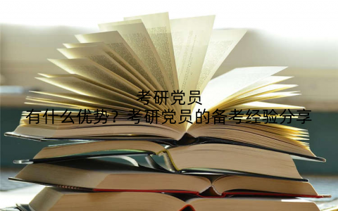 考研党员有什么优势？考研党员的备考经验分享