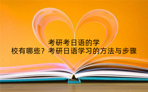 考研考日语的学校有哪些？考研日语学习的方法与步骤