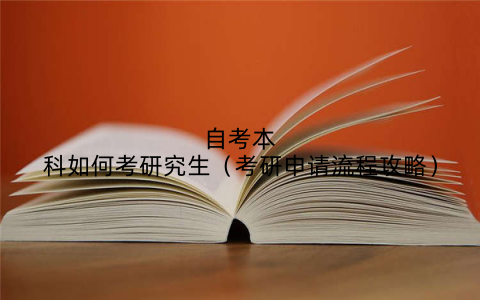 自考本科如何考研究生（考研申请流程攻略）