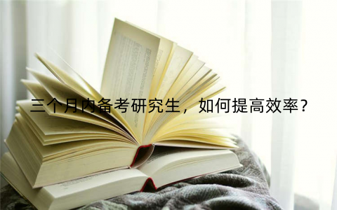 三个月内备考研究生，如何提高效率？