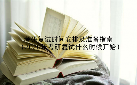 考研复试时间安排及准备指南（2020年考研复试什么时候开始）
