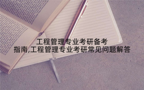 工程管理专业考研备考指南,工程管理专业考研常见问题解答