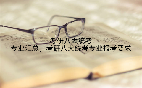 考研八大统考专业汇总，考研八大统考专业报考要求