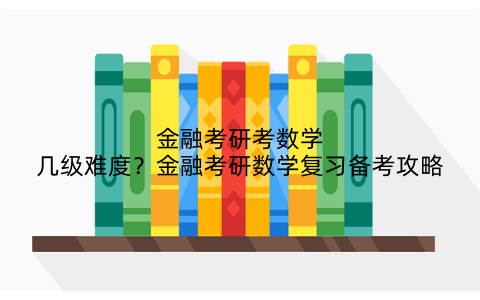 金融考研考数学几级难度？金融考研数学复习备考攻略