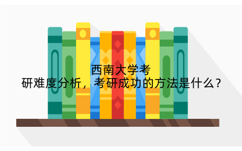 西南大学考研难度分析，考研成功的方法是什么？