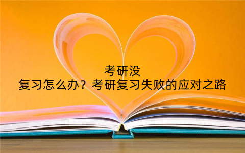 考研没复习怎么办？考研复习失败的应对之路
