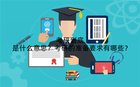 考研到底是什么意思？考研的准备要求有哪些？