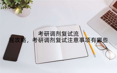 考研调剂复试流程攻略，考研调剂复试注意事项有哪些