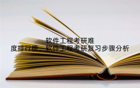 软件工程考研难度排行榜，软件工程考研复习步骤分析