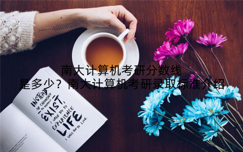 南大计算机考研分数线是多少？南大计算机考研录取标准介绍