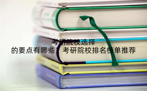 考研院校选择的要点有哪些？考研院校排名榜单推荐