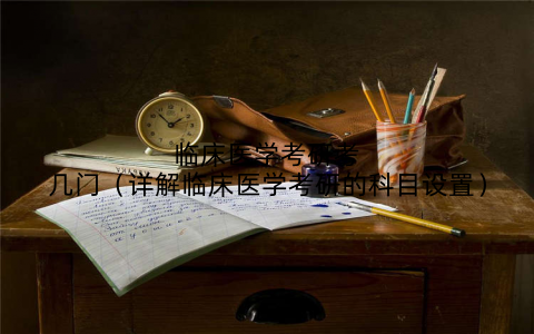 临床医学考研考几门（详解临床医学考研的科目设置）