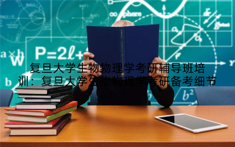 复旦大学生物物理学考研辅导班培训：复旦大学生物物理学考研备考细节
