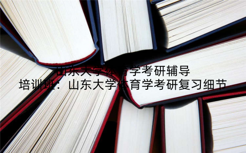 山东大学体育学考研辅导培训班：山东大学体育学考研复习细节