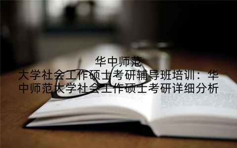 华中师范大学社会工作硕士考研辅导班培训:华中师范大学社会工作硕士考研详细分析