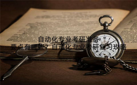 自动化专业考研准备要点有哪些？自动化专业考研复习攻略