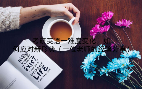 考研英语一难度变化，如何应对新形势（一位老师的经验分享）
