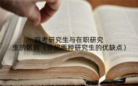 自考研究生与在职研究生的区别（介绍两种研究生的优缺点）