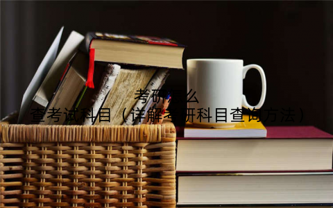 考研怎么查考试科目（详解考研科目查询方法）