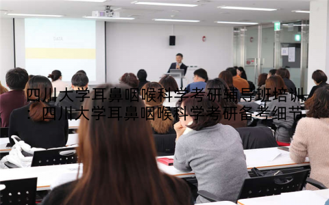 四川大学耳鼻咽喉科学考研辅导班培训：四川大学耳鼻咽喉科学考研备考细节