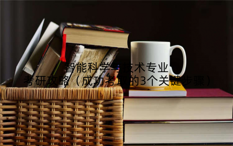 智能科学与技术专业考研攻略（成功考取的3个关键步骤）