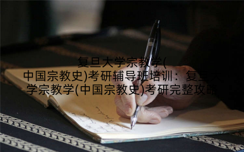 复旦大学宗教学(中国宗教史)考研辅导班培训:复旦大学宗教学(中国宗教史)考研完整攻略