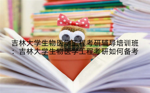 吉林大学生物医学工程考研辅导培训班：吉林大学生物医学工程考研如何备考