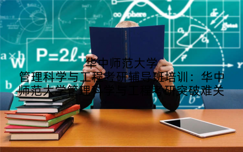 华中师范大学管理科学与工程考研辅导班培训:华中师范大学管理科学与工程考研突破难关