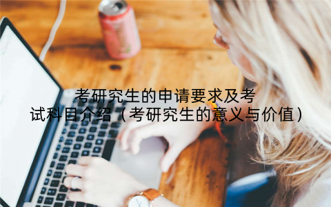 考研究生的申请要求及考试科目介绍（考研究生的意义与价值）