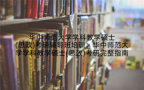 华中师范大学学科教学硕士(思政)考研辅导班培训：华中师范大学学科教学硕士(思政)考研完整指南