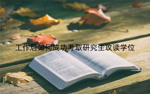 工作后如何成功考取研究生攻读学位