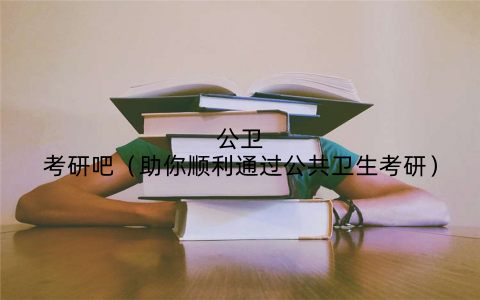 公卫考研吧（助你顺利通过公共卫生考研）
