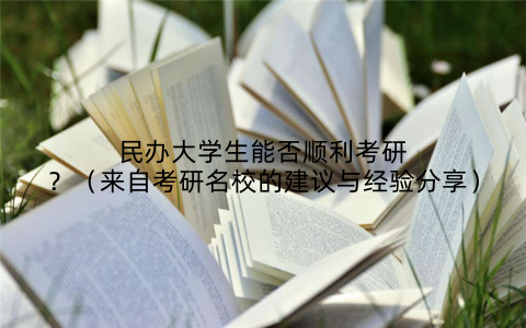 民办大学生能否顺利考研？（来自考研名校的建议与经验分享）