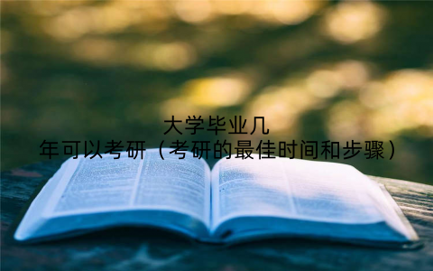 大学毕业几年可以考研（考研的最佳时间和步骤）