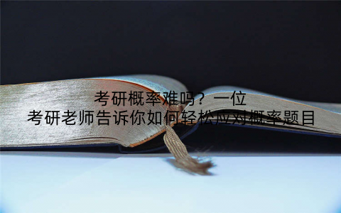 考研概率难吗？一位考研老师告诉你如何轻松应对概率题目