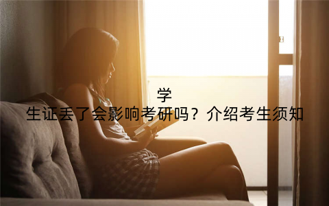 学生证丢了会影响考研吗？介绍考生须知