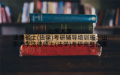 山东大学法律硕士(法学)考研辅导培训班：山东大学法律硕士(法学)考研完整指南