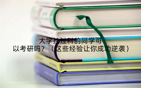 大学挂过科的同学可以考研吗？（这些经验让你成功逆袭）