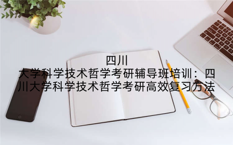 四川大学科学技术哲学考研辅导班培训：四川大学科学技术哲学考研高效复习方法