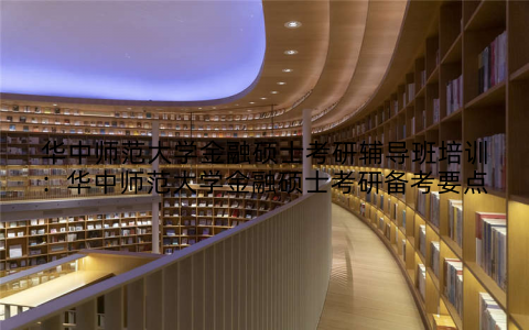 华中师范大学金融硕士考研辅导班培训：华中师范大学金融硕士考研备考要点