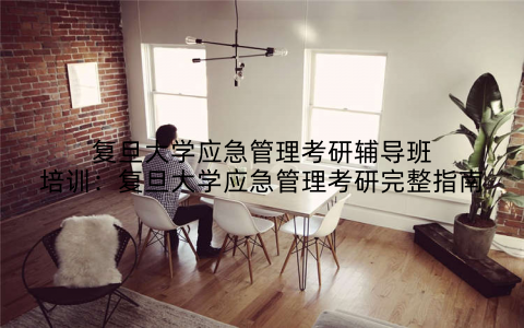 复旦大学应急管理考研辅导班培训：复旦大学应急管理考研完整指南