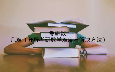 考研数几难（分析考研数学难度与解决方法）