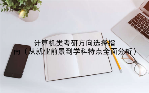 计算机类考研方向选择指南（从就业前景到学科特点全面分析）