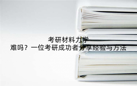 考研材料力学难吗？一位考研成功者分享经验与方法