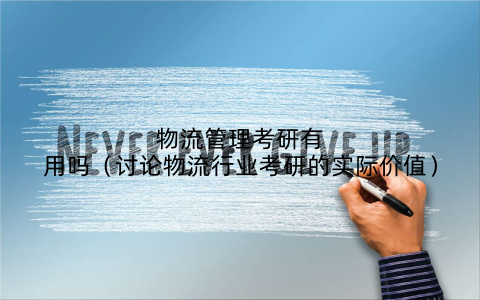 物流管理考研有用吗（讨论物流行业考研的实际价值）