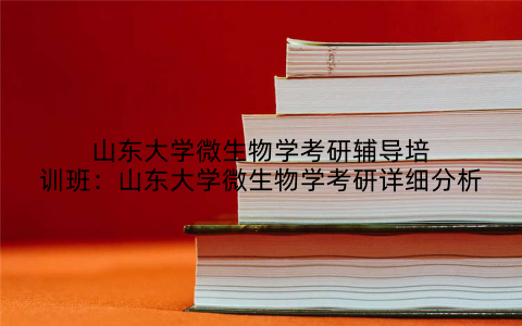 山东大学微生物学考研辅导培训班：山东大学微生物学考研详细分析